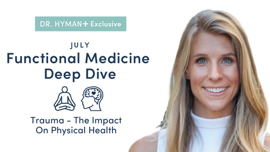 Dr. Hyman+ July 2021 Deep Dive: Trauma-The Impact on Physical Health