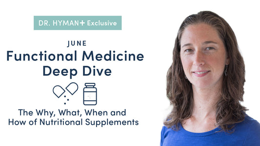 Dr. Hyman+ June 2021 Deep Dive: The Why, What, When, and How of Nutritional Supplements